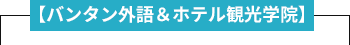 【バンタン外語＆ホテル観光学院】