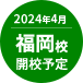 2024年4月 福岡校開校予定
