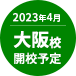 2023年4月 大阪校開校予定