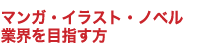 マンガ・イラスト・ノベル業界を目指す方