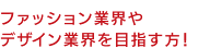 ファッション業界やデザイン業界を目指す方!