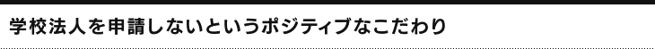 学校法人を申請しないというポジティブなこだわり