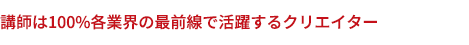 講師は100%各業界の最前線で活躍するクリエイター