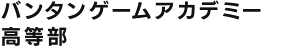 バンタンゲームアカデミー高等部