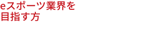 eスポーツ業界を目指す方