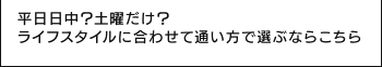 平日日中？土曜だけ？ライフスタイルに合わせて通い方で選ぶならこちら