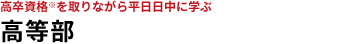 高卒資格※を取りながら平日日中に学ぶ　高等学院