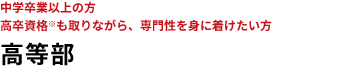 中学生卒業以上の方　高卒資格も取りながら、専門性を身に着けたい方　高等学院