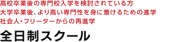 高校卒業後の専門校入学を検討されている方　大学卒業後、より高い専門性を身に着けるための進学　社会人・フリーターからの再進学　全日制スクール