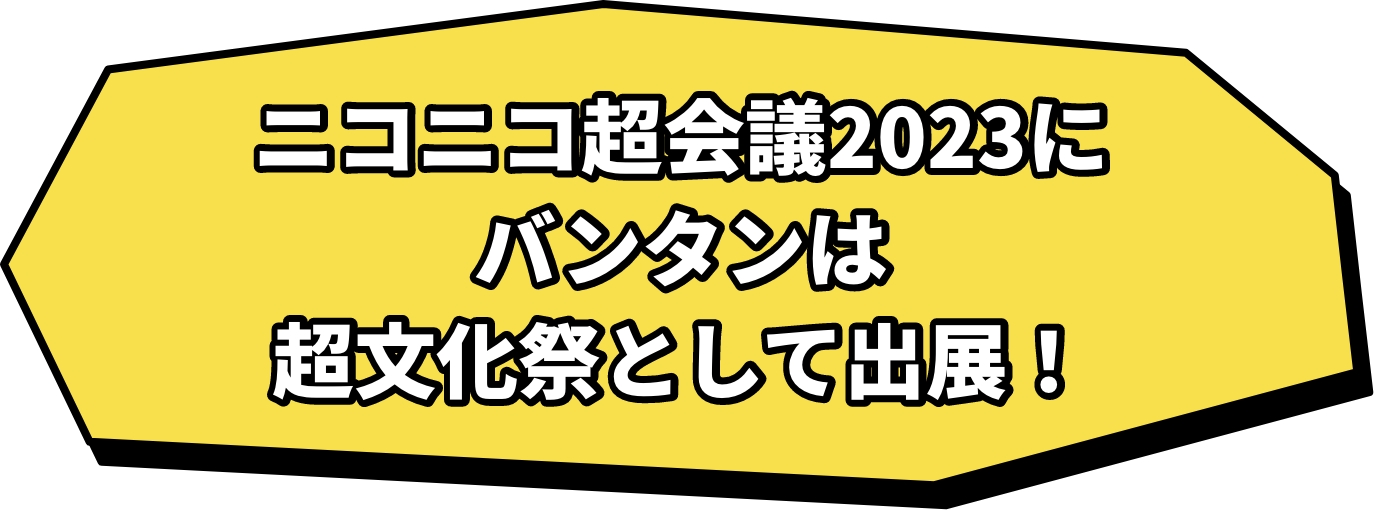 ニコニコ超会議2023にバンタンは超文化祭として出展！